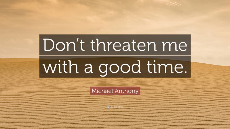 Michael Anthony Quote: “Don’t threaten me with a good time.”