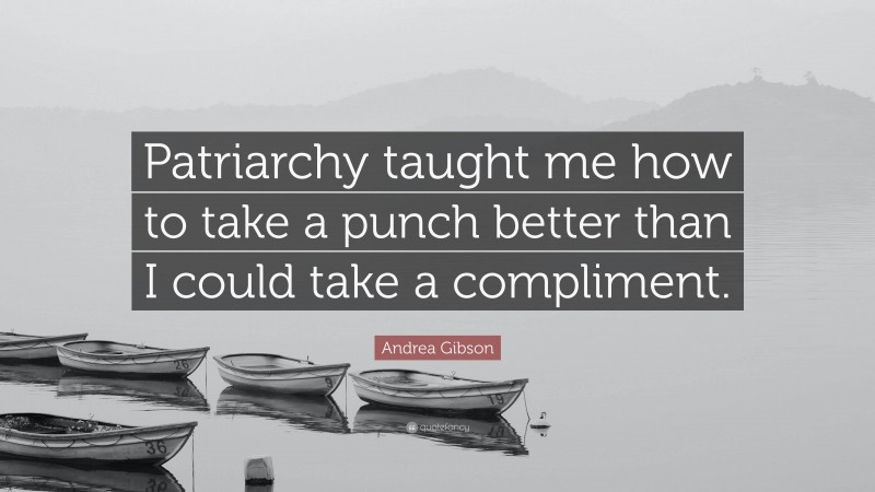 Andrea Gibson Quote: “Patriarchy taught me how to take a punch better than I could take a compliment.”