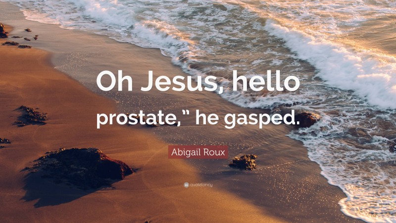 Abigail Roux Quote: “Oh Jesus, hello prostate,” he gasped.”