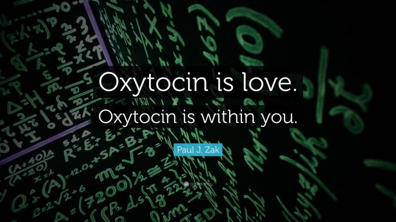 Paul J. Zak Quote: “Oxytocin is love. Oxytocin is within you.”