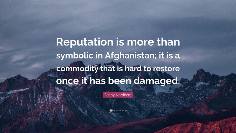 Jenny Nordberg Quote: “Reputation is more than symbolic in Afghanistan; it is a commodity that is hard to restore once it has been damaged.”