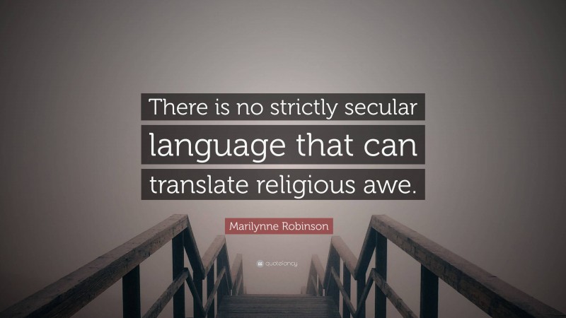 Marilynne Robinson Quote: “There is no strictly secular language that can translate religious awe.”