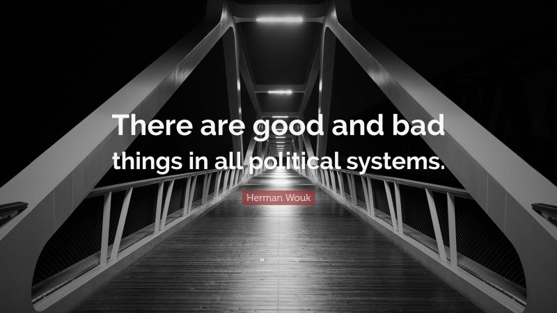 Herman Wouk Quote: “There are good and bad things in all political systems.”