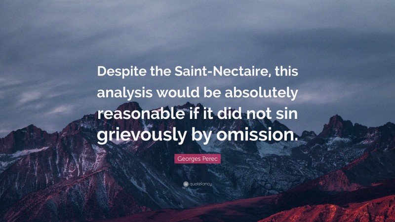 Georges Perec Quote: “Despite the Saint-Nectaire, this analysis would be absolutely reasonable if it did not sin grievously by omission.”