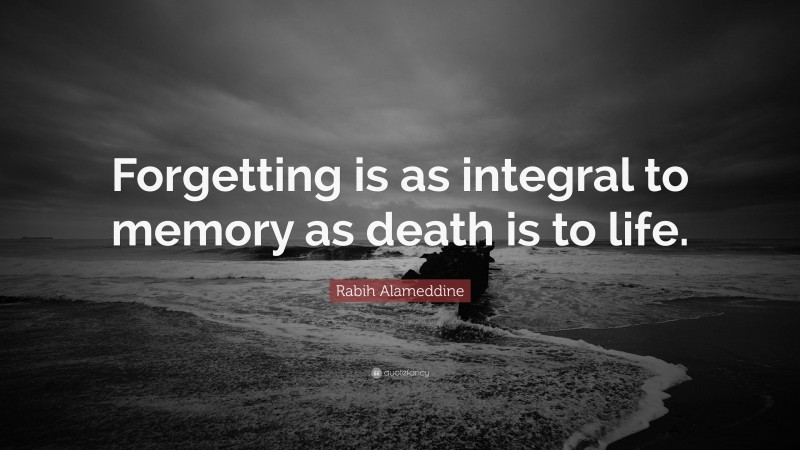 Rabih Alameddine Quote: “Forgetting is as integral to memory as death is to life.”