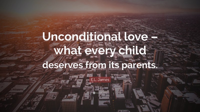 E.L. James Quote: “Unconditional love – what every child deserves from its parents.”