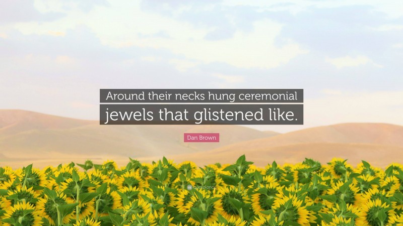 Dan Brown Quote: “Around their necks hung ceremonial jewels that glistened like.”