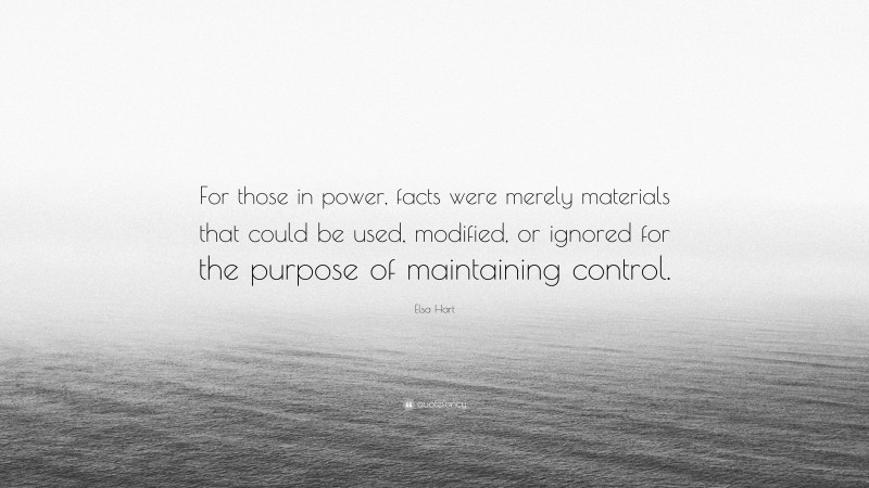 Elsa Hart Quote: “For those in power, facts were merely materials that could be used, modified, or ignored for the purpose of maintaining control.”