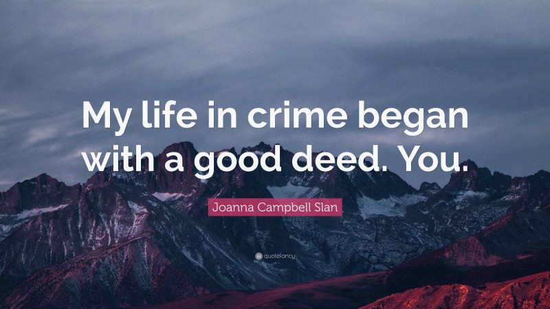 Joanna Campbell Slan Quote: “My life in crime began with a good deed. You.”