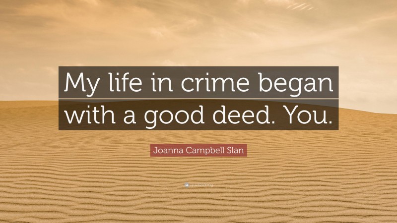 Joanna Campbell Slan Quote: “My life in crime began with a good deed. You.”