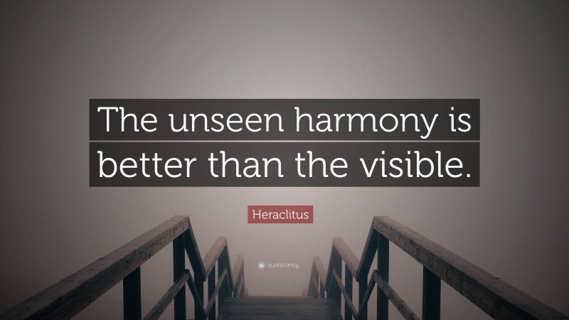 Heraclitus Quote: “The unseen harmony is better than the visible.”