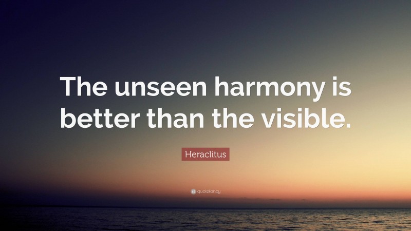 Heraclitus Quote: “The unseen harmony is better than the visible.”