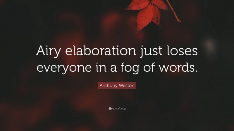 Anthony Weston Quote: “Airy elaboration just loses everyone in a fog of words.”