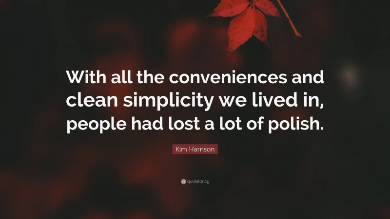Kim Harrison Quote: “With all the conveniences and clean simplicity we lived in, people had lost a lot of polish.”