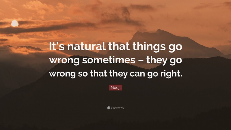 Mooji Quote: “It’s natural that things go wrong sometimes – they go wrong so that they can go right.”