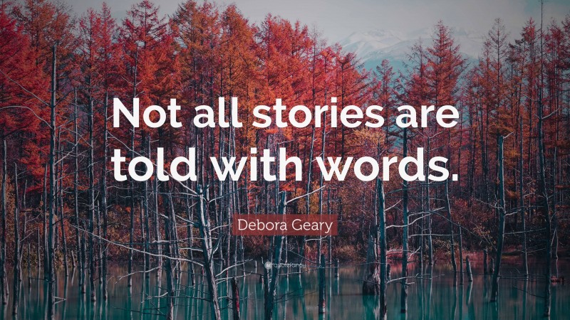 Debora Geary Quote: “Not all stories are told with words.”
