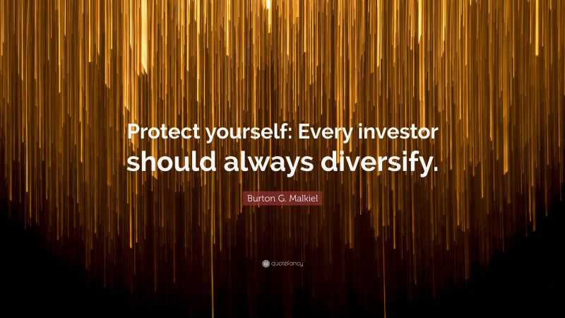 Burton G. Malkiel Quote: “Protect yourself: Every investor should always diversify.”