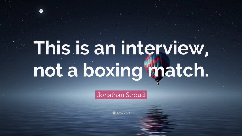 Jonathan Stroud Quote: “This is an interview, not a boxing match.”