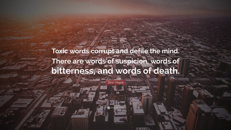 John Hagee Quote: “Toxic words corrupt and defile the mind. There are words of suspicion, words of bitterness, and words of death.”