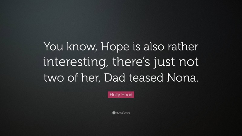 Holly Hood Quote: “You know, Hope is also rather interesting, there’s just not two of her, Dad teased Nona.”