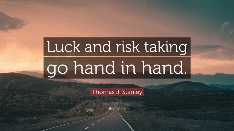 Thomas J. Stanley Quote: “Luck and risk taking go hand in hand.”