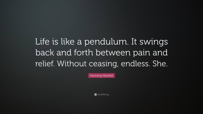 Henning Mankell Quote: “Life is like a pendulum. It swings back and forth between pain and relief. Without ceasing, endless. She.”
