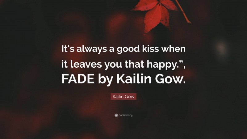 Kailin Gow Quote: “It’s always a good kiss when it leaves you that happy.“, FADE by Kailin Gow.”