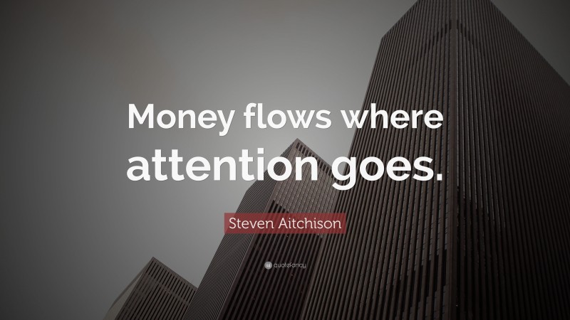 Steven Aitchison Quote: “Money flows where attention goes.”