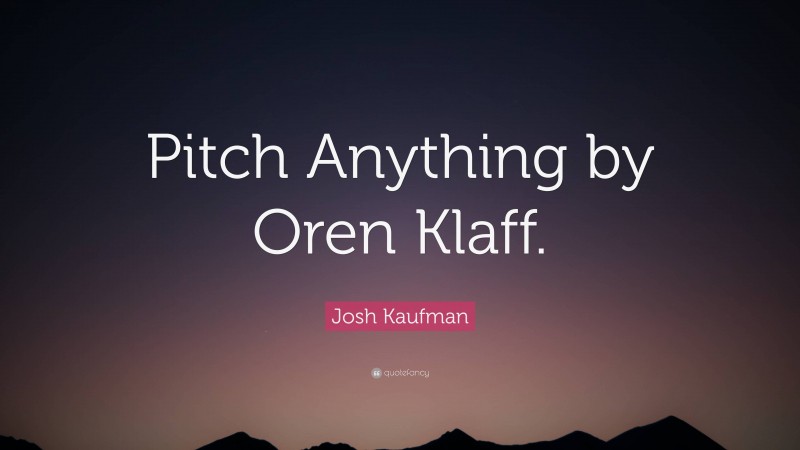 Josh Kaufman Quote: “Pitch Anything by Oren Klaff.”