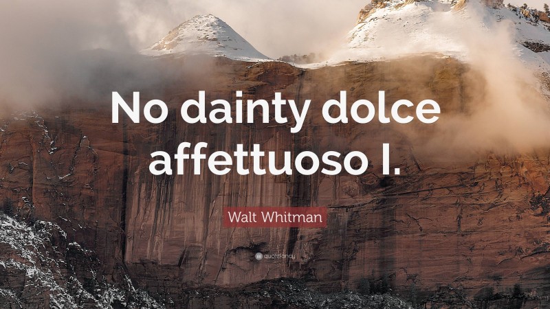 Walt Whitman Quote: “No dainty dolce affettuoso I.”