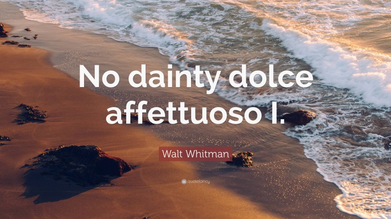 Walt Whitman Quote: “No dainty dolce affettuoso I.”