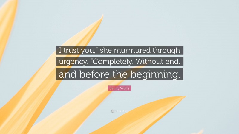 Janny Wurts Quote: “I trust you,” she murmured through urgency. “Completely. Without end, and before the beginning.”