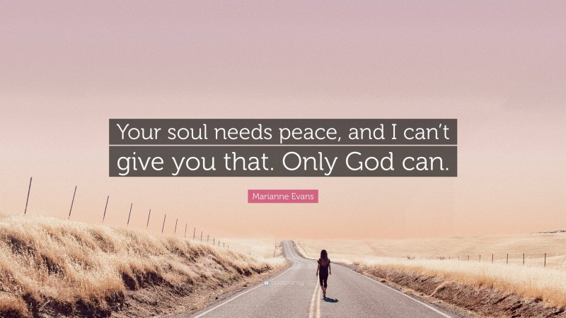 Marianne Evans Quote: “Your soul needs peace, and I can’t give you that. Only God can.”