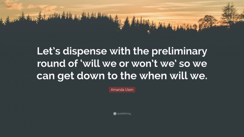 Amanda Usen Quote: “Let’s dispense with the preliminary round of ‘will we or won’t we’ so we can get down to the when will we.”