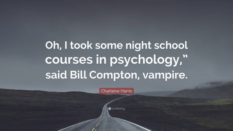 Charlaine Harris Quote: “Oh, I took some night school courses in psychology,” said Bill Compton, vampire.”