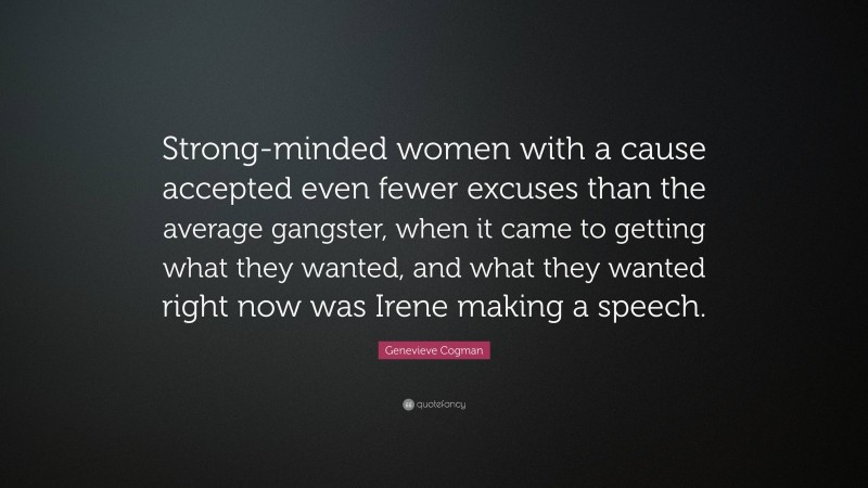 Genevieve Cogman Quote: “Strong-minded women with a cause accepted even fewer excuses than the average gangster, when it came to getting what they wanted, and what they wanted right now was Irene making a speech.”