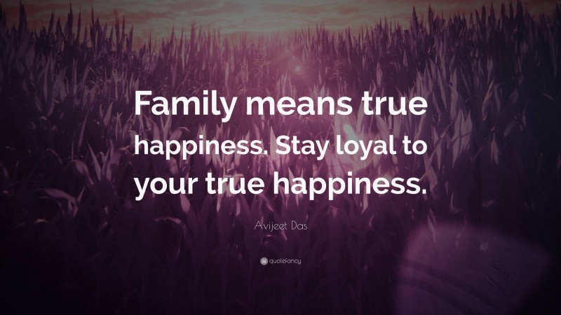 Avijeet Das Quote: “Family means true happiness. Stay loyal to your true happiness.”