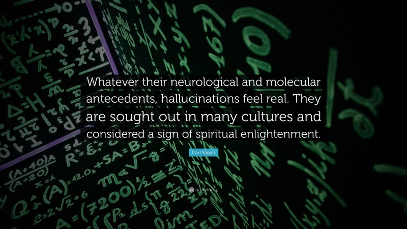Carl Sagan Quote: “Whatever their neurological and molecular antecedents, hallucinations feel real. They are sought out in many cultures and considered a sign of spiritual enlightenment.”