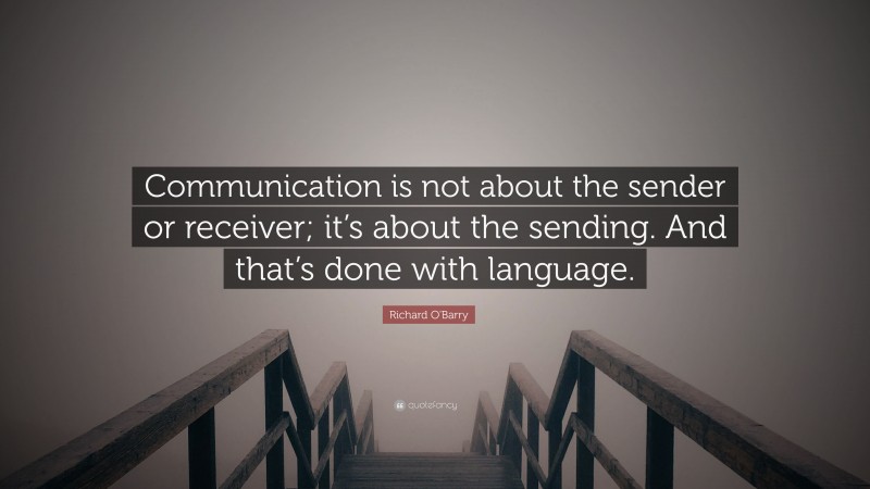 Richard O'Barry Quote: “Communication is not about the sender or receiver; it’s about the sending. And that’s done with language.”