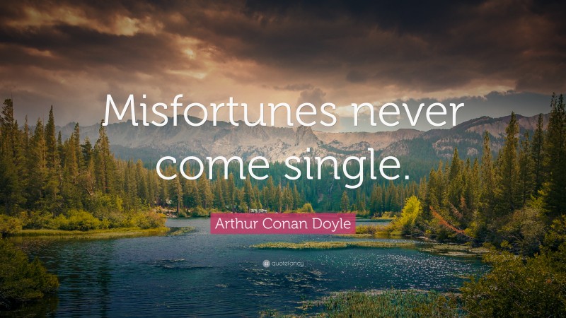 Arthur Conan Doyle Quote: “Misfortunes never come single.”