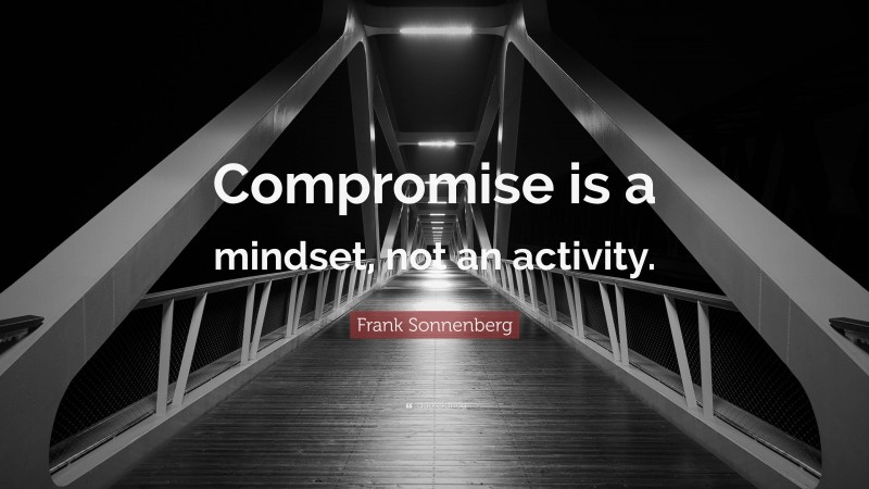 Frank Sonnenberg Quote: “Compromise is a mindset, not an activity.”