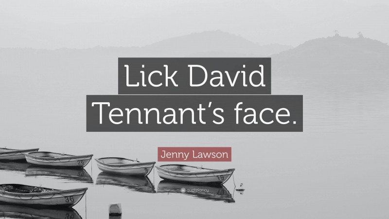 Jenny Lawson Quote: “Lick David Tennant’s face.”