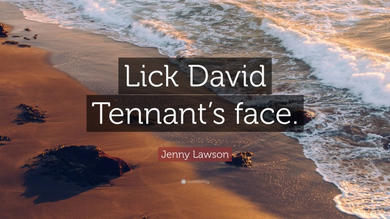 Jenny Lawson Quote: “Lick David Tennant’s face.”