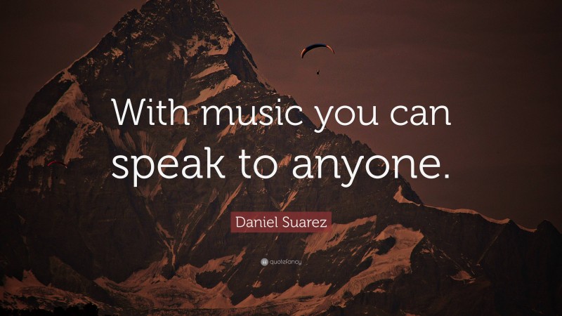 Daniel Suarez Quote: “With music you can speak to anyone.”