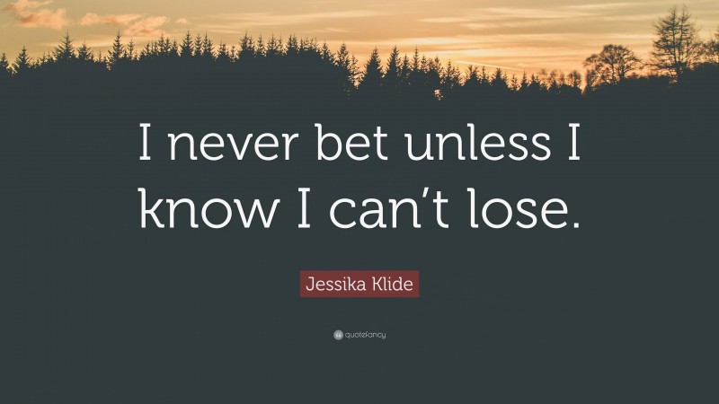 Jessika Klide Quote: “I never bet unless I know I can’t lose.”