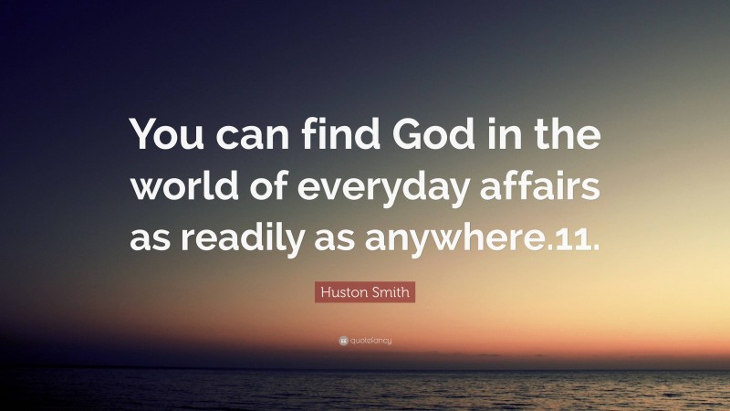 Huston Smith Quote: “You can find God in the world of everyday affairs as readily as anywhere.11.”