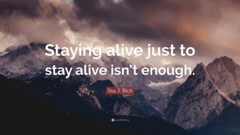 Ilsa J. Bick Quote: “Staying alive just to stay alive isn’t enough.”