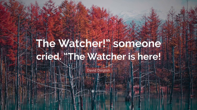 David Dalglish Quote: “The Watcher!” someone cried. “The Watcher is here!”