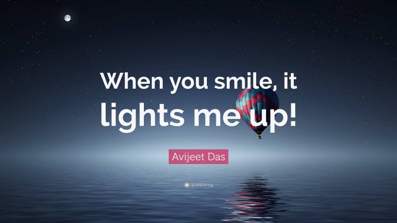 Avijeet Das Quote: “When you smile, it lights me up!”