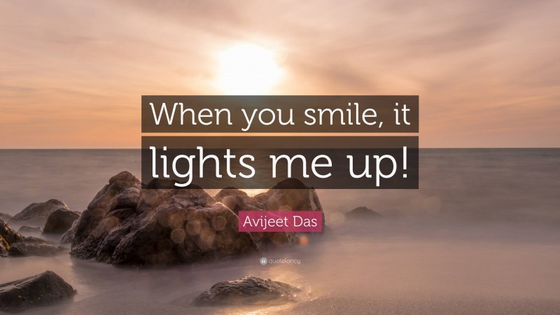 Avijeet Das Quote: “When you smile, it lights me up!”